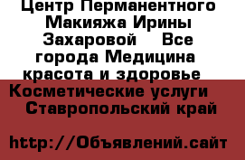 Центр Перманентного Макияжа Ирины Захаровой. - Все города Медицина, красота и здоровье » Косметические услуги   . Ставропольский край